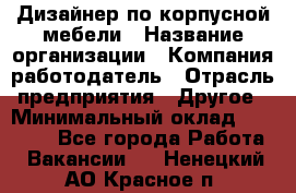 Дизайнер по корпусной мебели › Название организации ­ Компания-работодатель › Отрасль предприятия ­ Другое › Минимальный оклад ­ 40 000 - Все города Работа » Вакансии   . Ненецкий АО,Красное п.